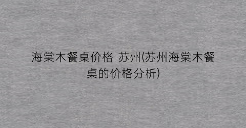 海棠木餐桌价格 苏州(苏州海棠木餐桌的价格分析)